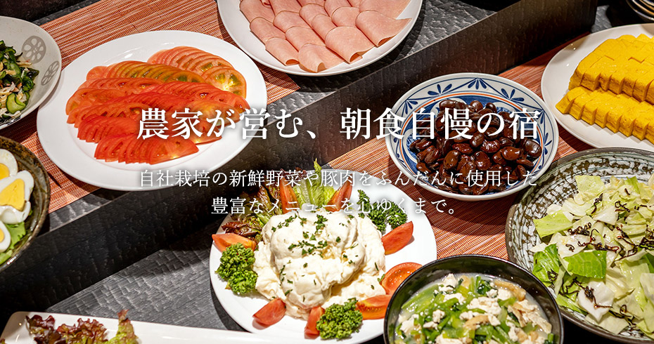 農家が営む、朝食自慢の宿 自社栽培の新鮮野菜や豚肉をふんだんに使用した豊富なメニューを心ゆくまで。