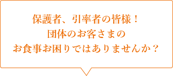 保護者、引率者の皆様！団体のお客さまのお食事お困りではありませんか？
